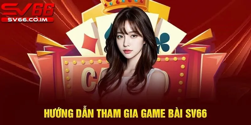Chơi game bài tại sv66 chỉ với vài bước đơn giản 