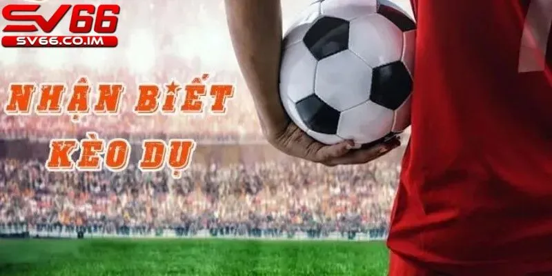 Nhận biết kèo dụ để tránh rơi vào bẫy 